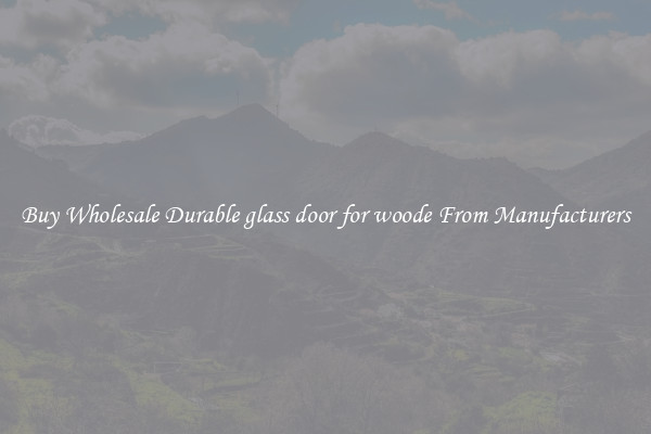 Buy Wholesale Durable glass door for woode From Manufacturers