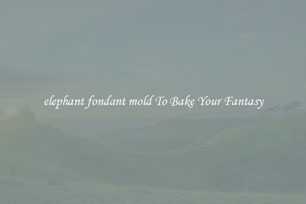 elephant fondant mold To Bake Your Fantasy