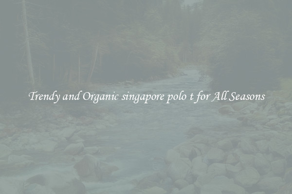 Trendy and Organic singapore polo t for All Seasons