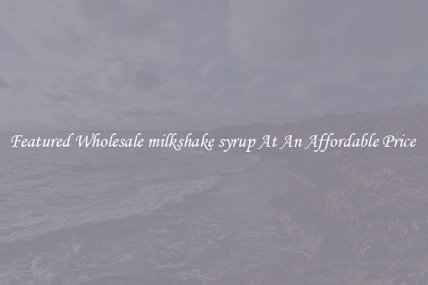 Featured Wholesale milkshake syrup At An Affordable Price 
