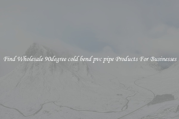 Find Wholesale 90degree cold bend pvc pipe Products For Businesses