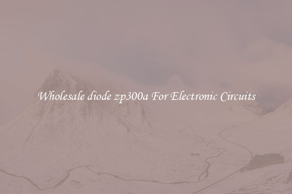 Wholesale diode zp300a For Electronic Circuits