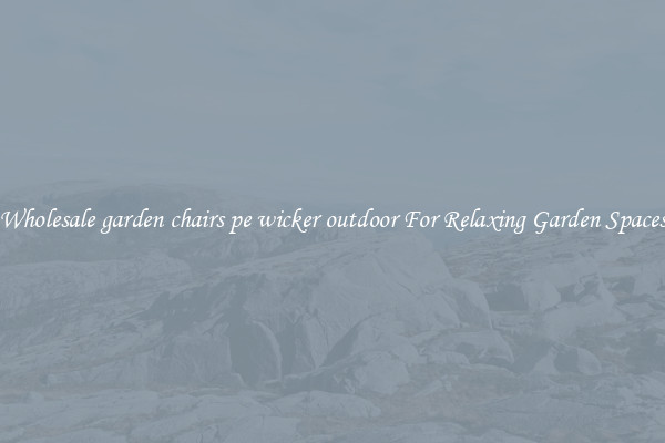 Wholesale garden chairs pe wicker outdoor For Relaxing Garden Spaces