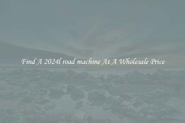  Find A 2024l road machine At A Wholesale Price 