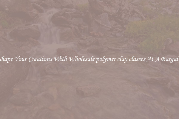 Shape Your Creations With Wholesale polymer clay classes At A Bargain