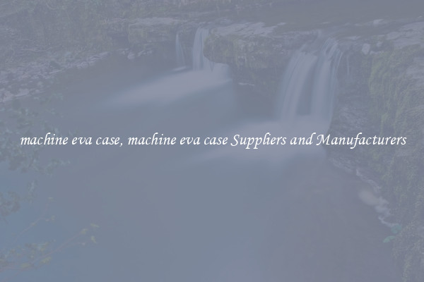machine eva case, machine eva case Suppliers and Manufacturers