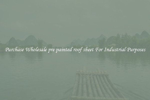 Purchase Wholesale pre painted roof sheet For Industrial Purposes