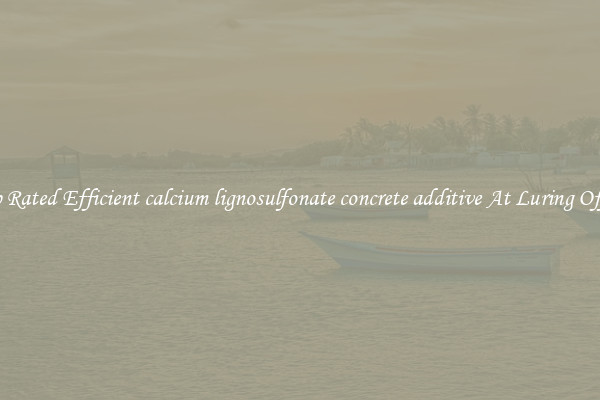 Top Rated Efficient calcium lignosulfonate concrete additive At Luring Offers