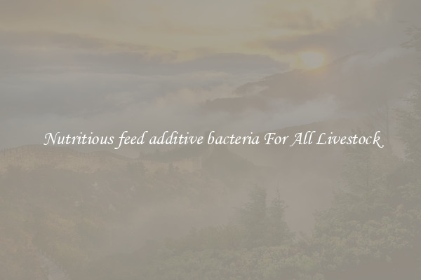 Nutritious feed additive bacteria For All Livestock