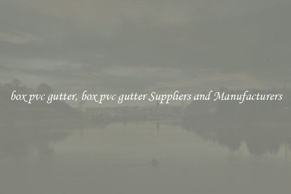 box pvc gutter, box pvc gutter Suppliers and Manufacturers
