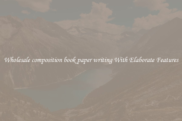 Wholesale composition book paper writing With Elaborate Features