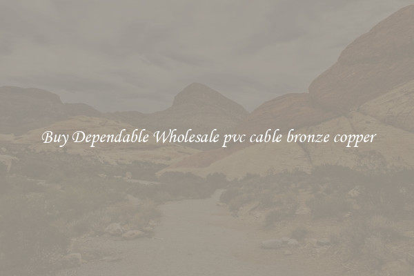 Buy Dependable Wholesale pvc cable bronze copper