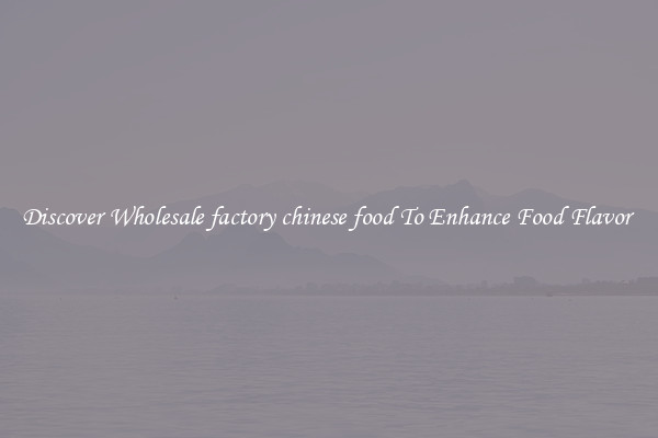 Discover Wholesale factory chinese food To Enhance Food Flavor 