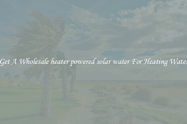 Get A Wholesale heater powered solar water For Heating Water