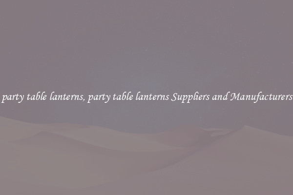 party table lanterns, party table lanterns Suppliers and Manufacturers
