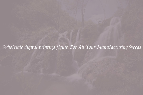 Wholesale digital printing figure For All Your Manufacturing Needs
