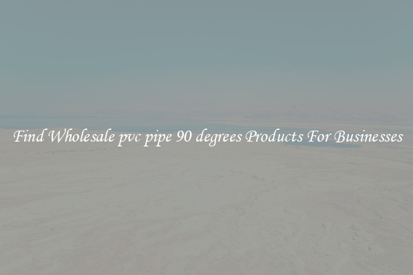 Find Wholesale pvc pipe 90 degrees Products For Businesses