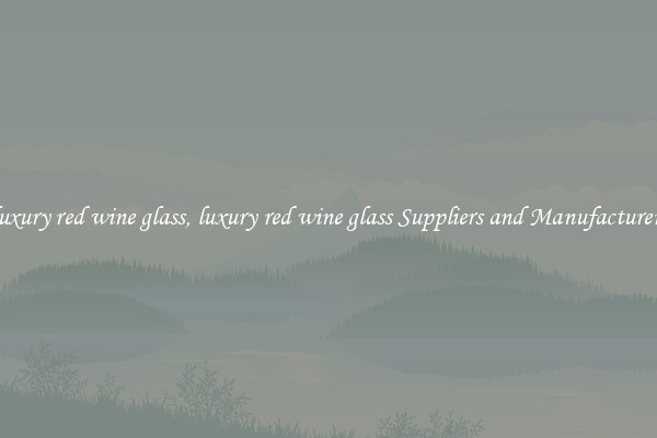 luxury red wine glass, luxury red wine glass Suppliers and Manufacturers
