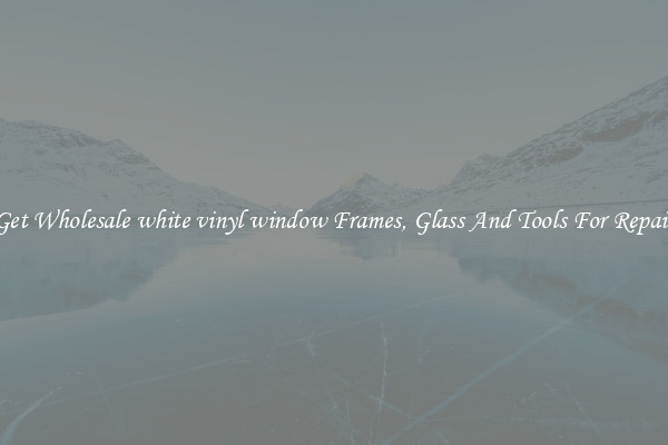 Get Wholesale white vinyl window Frames, Glass And Tools For Repair