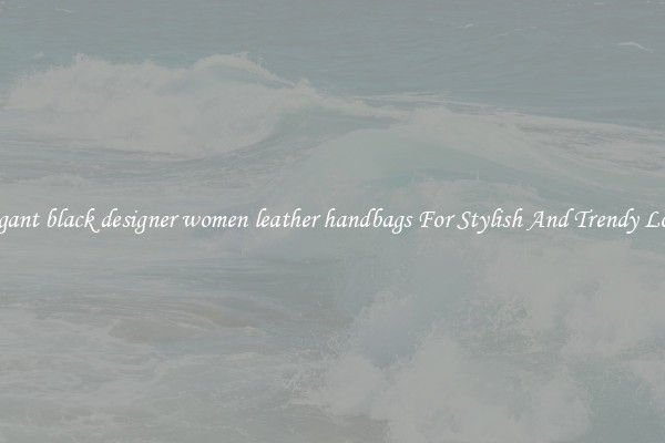 Elegant black designer women leather handbags For Stylish And Trendy Looks