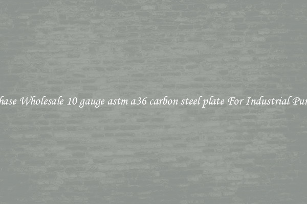 Purchase Wholesale 10 gauge astm a36 carbon steel plate For Industrial Purposes