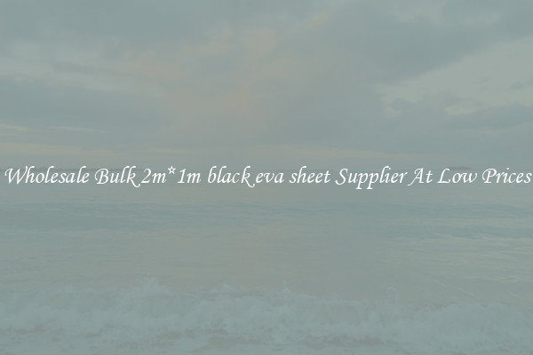 Wholesale Bulk 2m*1m black eva sheet Supplier At Low Prices