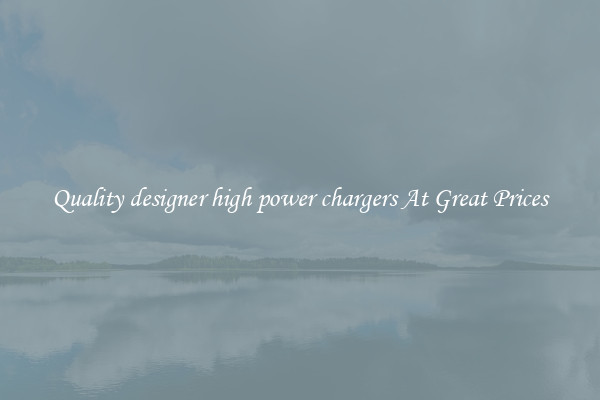 Quality designer high power chargers At Great Prices