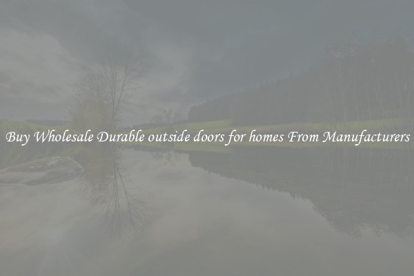 Buy Wholesale Durable outside doors for homes From Manufacturers