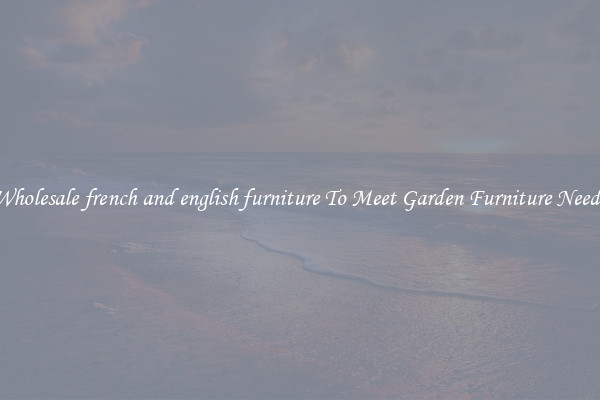 Wholesale french and english furniture To Meet Garden Furniture Needs