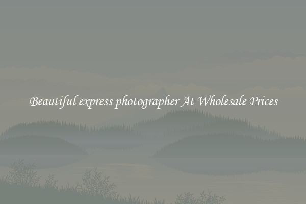 Beautiful express photographer At Wholesale Prices