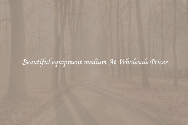 Beautiful equipment medium At Wholesale Prices