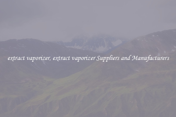 extract vaporizer, extract vaporizer Suppliers and Manufacturers