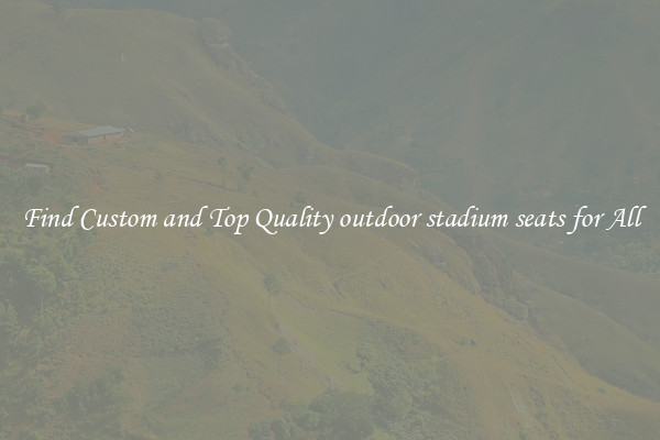 Find Custom and Top Quality outdoor stadium seats for All