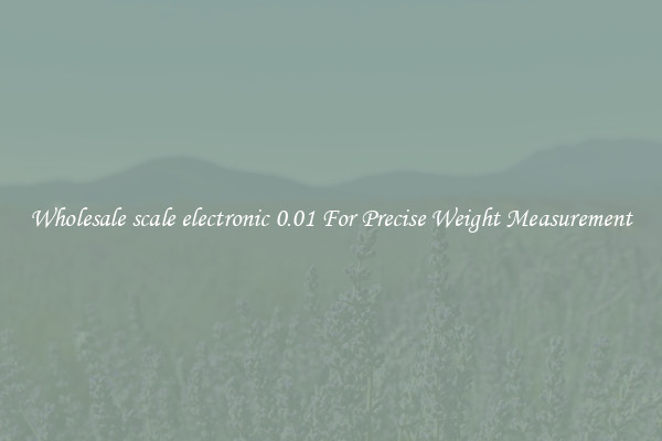 Wholesale scale electronic 0.01 For Precise Weight Measurement