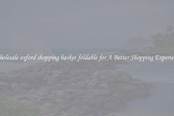 Wholesale oxford shopping basket foldable for A Better Shopping Experience