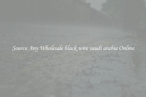 Source Any Wholesale black wire saudi arabia Online