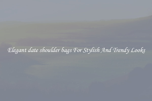 Elegant date shoulder bags For Stylish And Trendy Looks