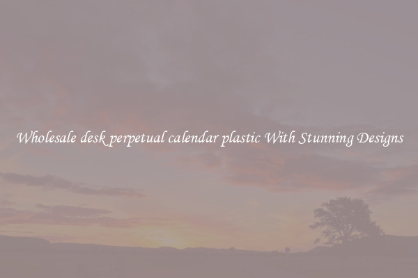Wholesale desk perpetual calendar plastic With Stunning Designs