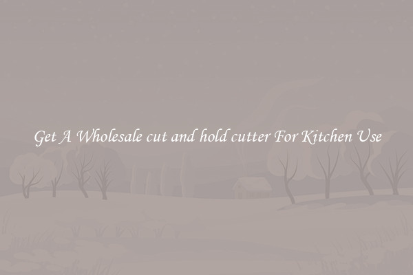 Get A Wholesale cut and hold cutter For Kitchen Use