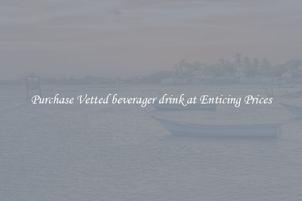 Purchase Vetted beverager drink at Enticing Prices