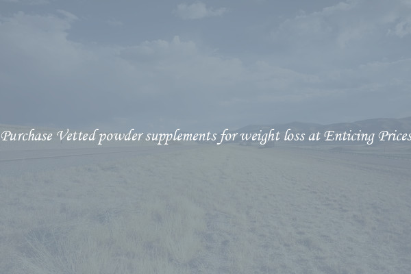 Purchase Vetted powder supplements for weight loss at Enticing Prices