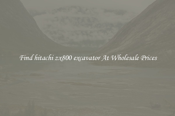 Find hitachi zx800 excavator At Wholesale Prices
