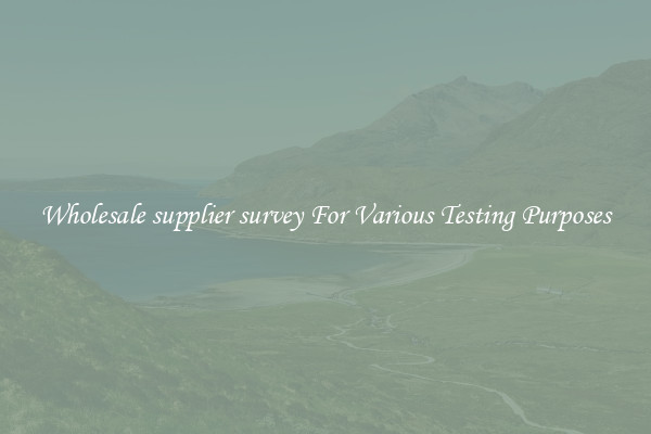 Wholesale supplier survey For Various Testing Purposes