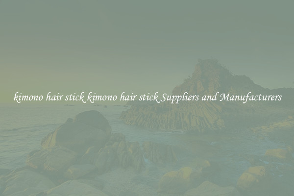 kimono hair stick kimono hair stick Suppliers and Manufacturers
