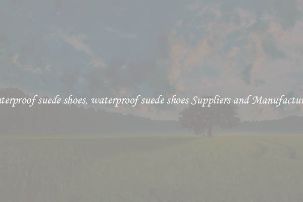 waterproof suede shoes, waterproof suede shoes Suppliers and Manufacturers