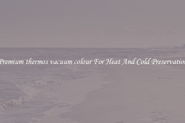 Premium thermos vacuum colour For Heat And Cold Preservation