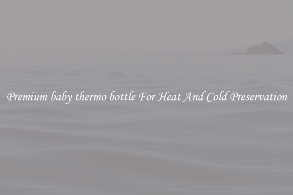 Premium baby thermo bottle For Heat And Cold Preservation