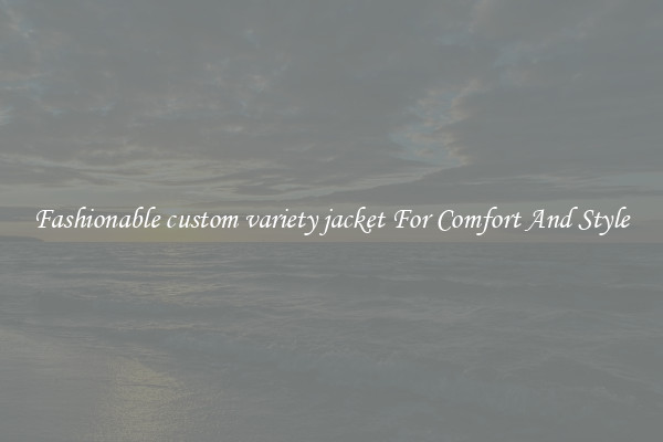Fashionable custom variety jacket For Comfort And Style