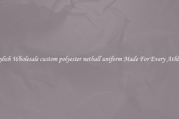 Stylish Wholesale custom polyester netball uniform Made For Every Athlete
