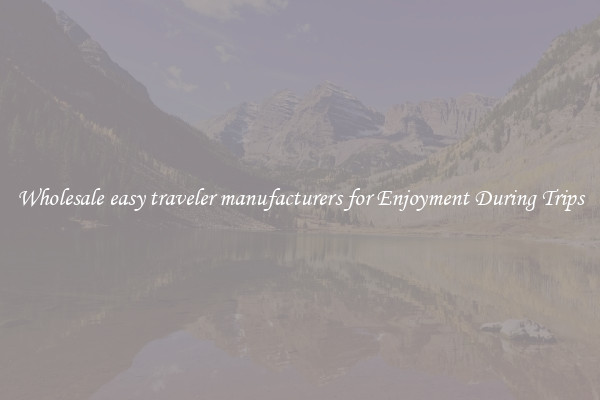 Wholesale easy traveler manufacturers for Enjoyment During Trips